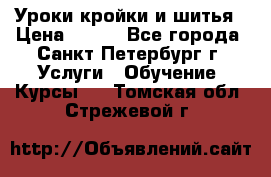 Уроки кройки и шитья › Цена ­ 350 - Все города, Санкт-Петербург г. Услуги » Обучение. Курсы   . Томская обл.,Стрежевой г.